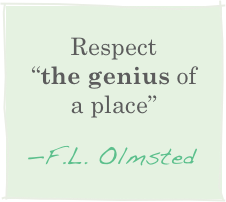 Respect      “the genius of a place”
—F.L. Olmsted